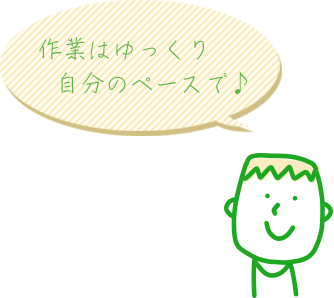 作業はゆっくり自分のペースで♪
